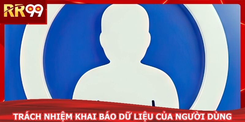 Trách nhiệm khai báo dữ liệu của người dùng